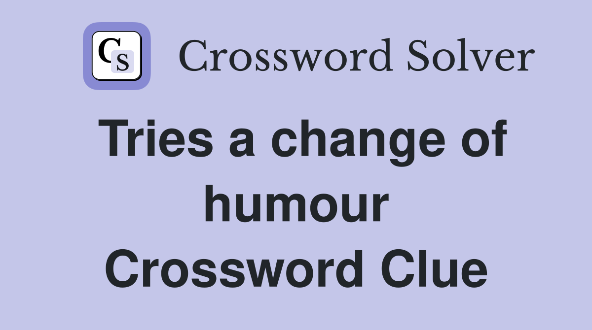 Tries a change of humour Crossword Clue
