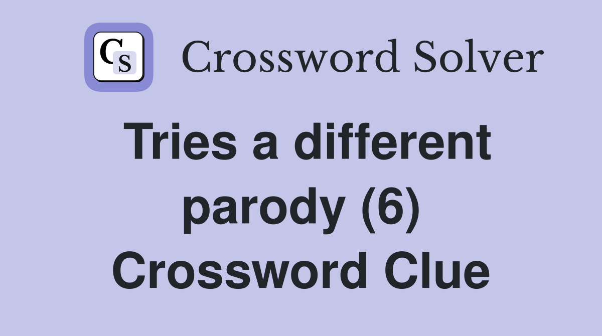 Tries a different parody (6) Crossword Clue