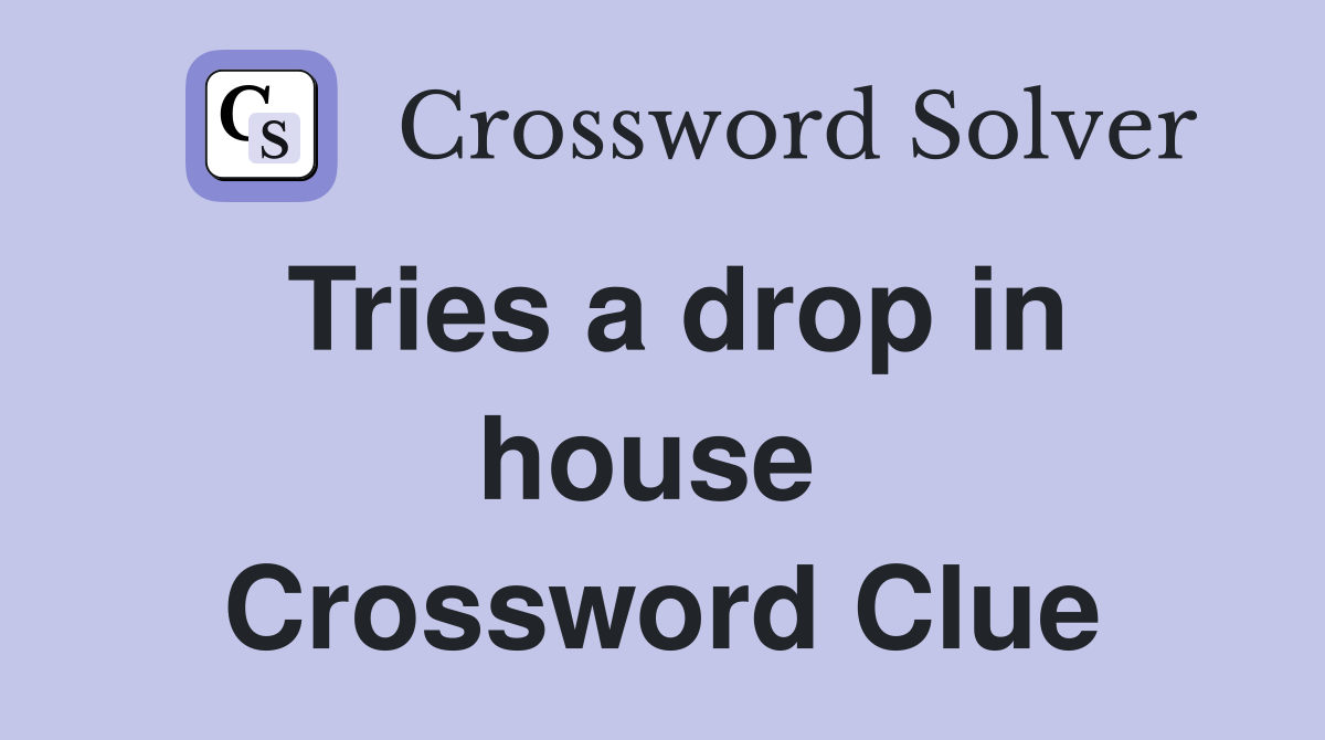 Tries a drop in house  Crossword Clue