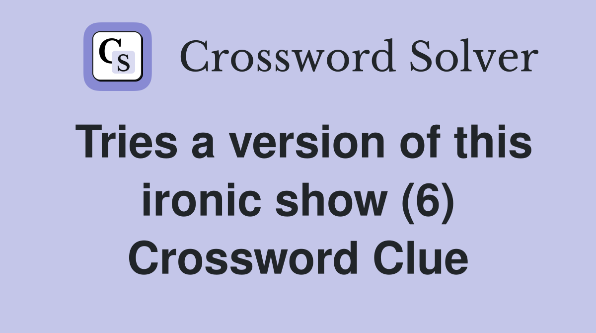 Tries a version of this ironic show (6) Crossword Clue