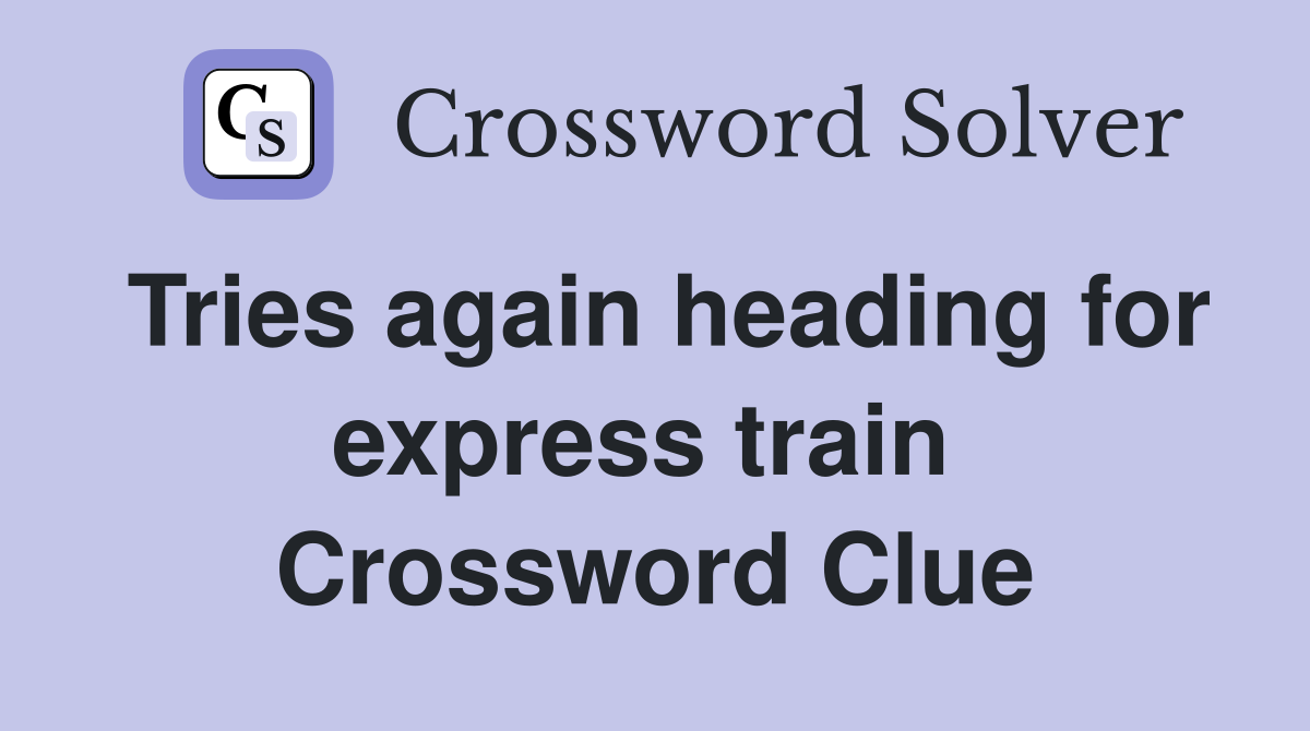 Tries again heading for express train  Crossword Clue