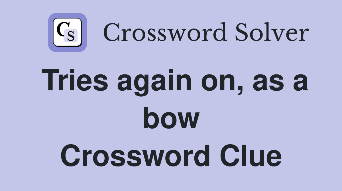 Tries again on, as a bow Crossword Clue