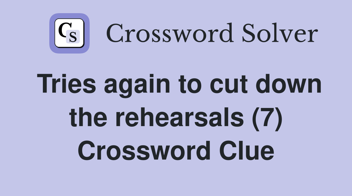 Tries again to cut down the rehearsals (7) Crossword Clue
