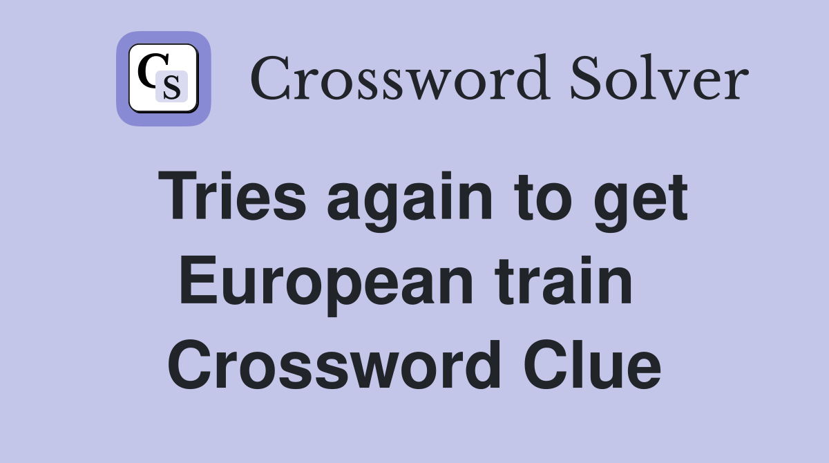 Tries again to get European train  Crossword Clue