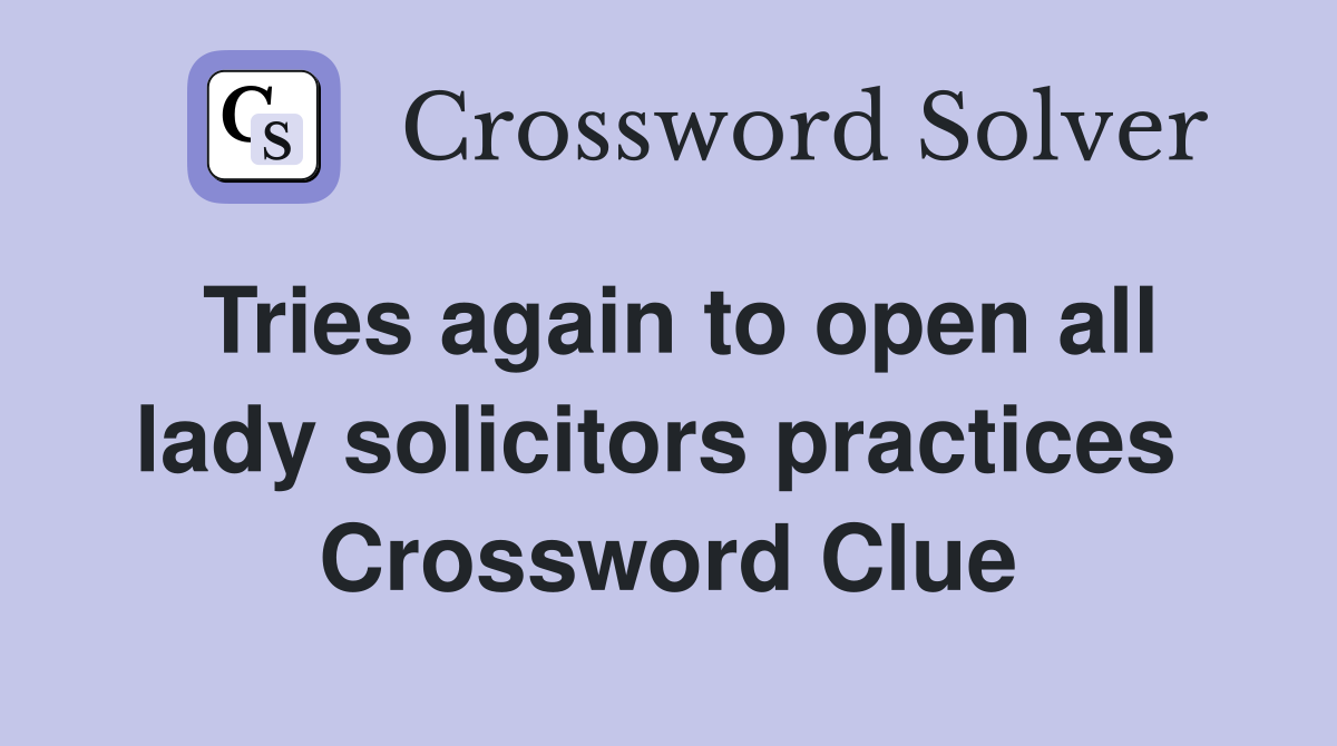 Tries again to open all lady solicitors practices  Crossword Clue
