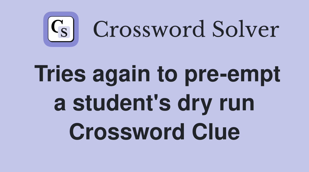 Tries again to pre-empt a student's dry run Crossword Clue