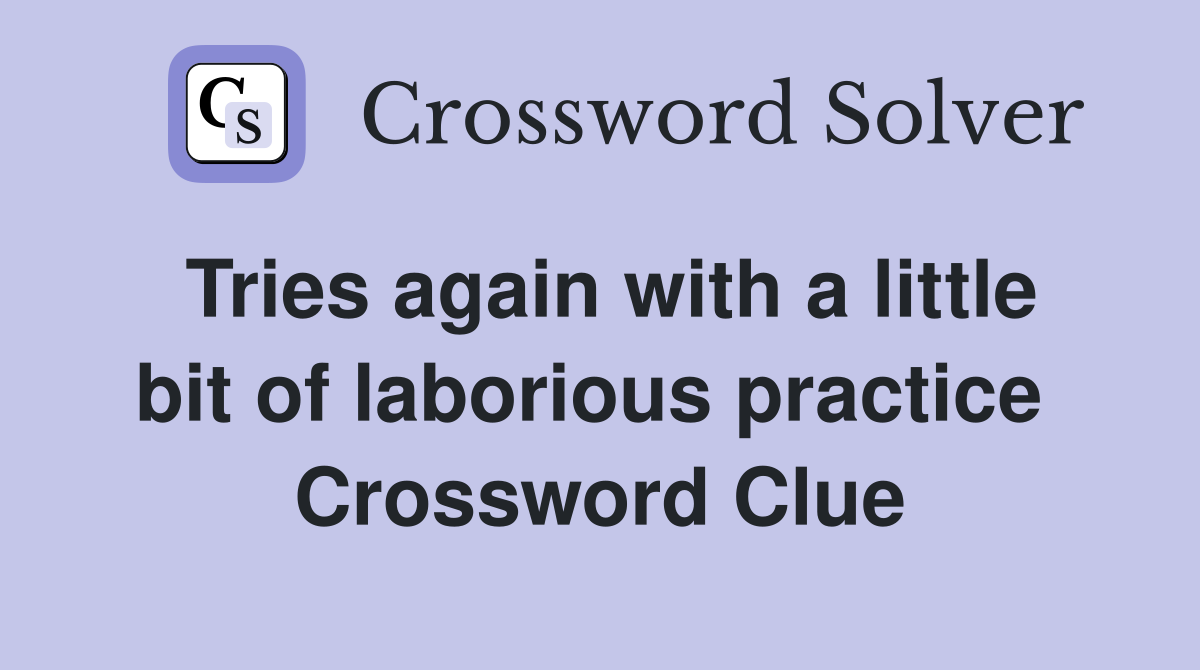 Tries again with a little bit of laborious practice  Crossword Clue