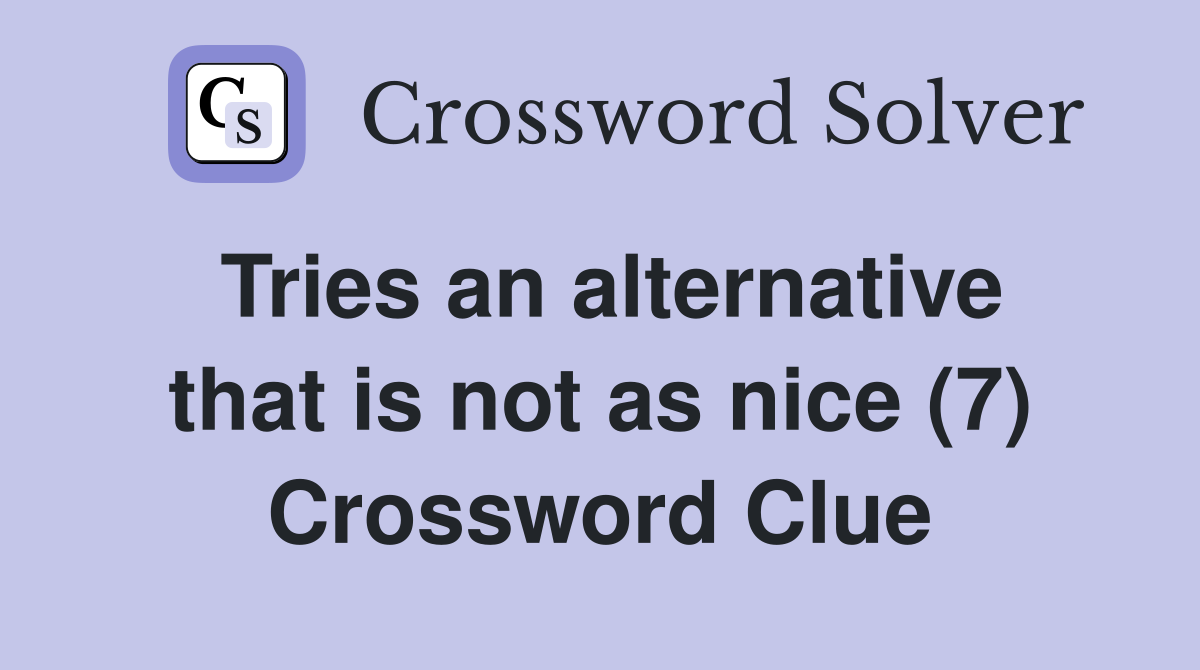 Tries an alternative that is not as nice (7) Crossword Clue