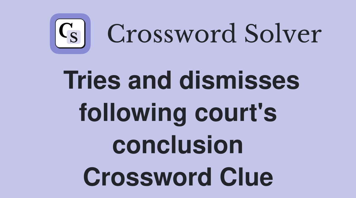 Tries and dismisses following court's conclusion Crossword Clue