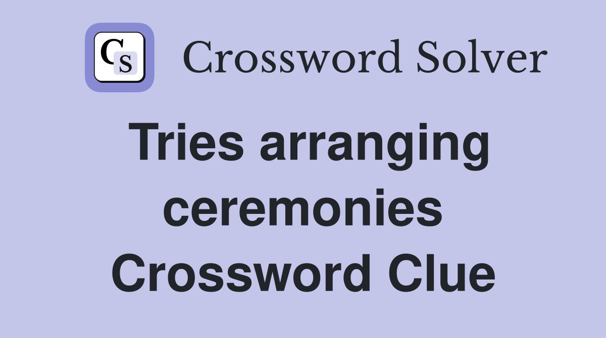 Tries arranging ceremonies Crossword Clue
