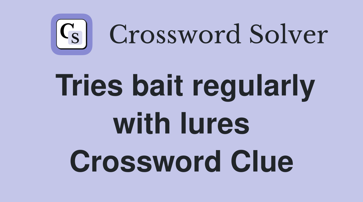 Tries bait regularly with lures Crossword Clue