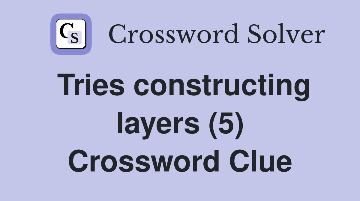 Tries constructing layers (5) Crossword Clue