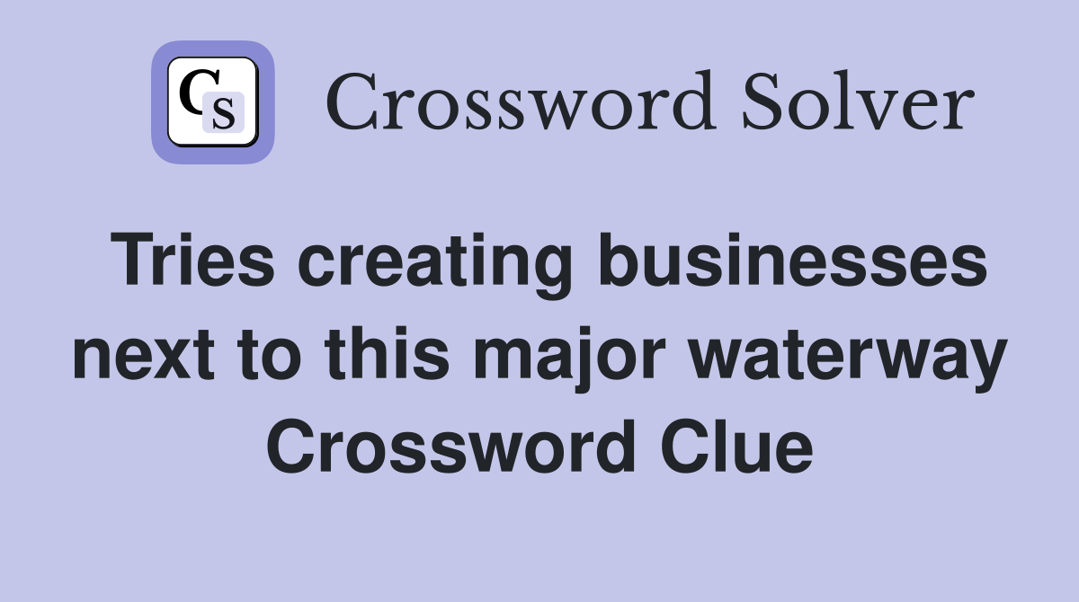 Tries creating businesses next to this major waterway Crossword Clue