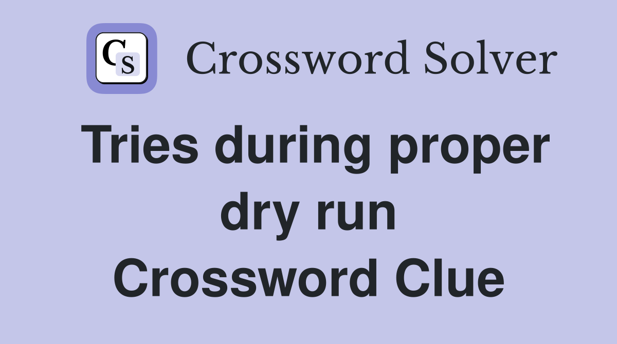 Tries during proper dry run Crossword Clue