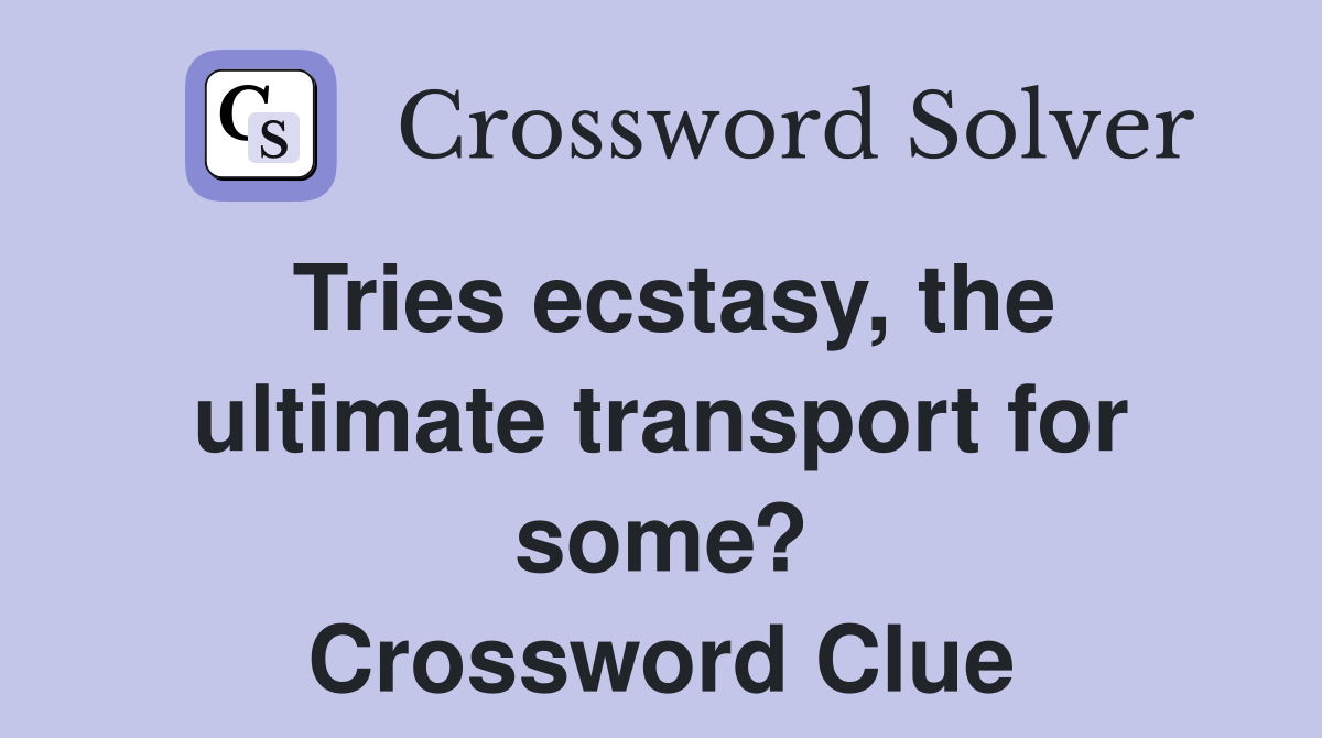 Tries ecstasy, the ultimate transport for some? Crossword Clue