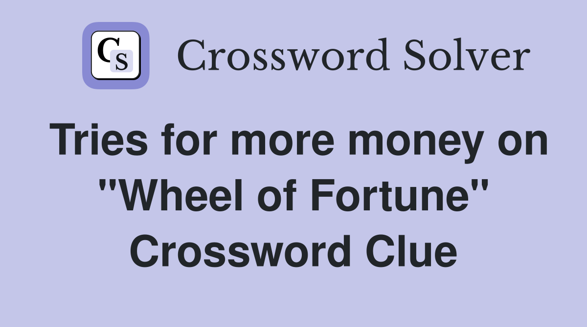 Tries for more money on "Wheel of Fortune" Crossword Clue