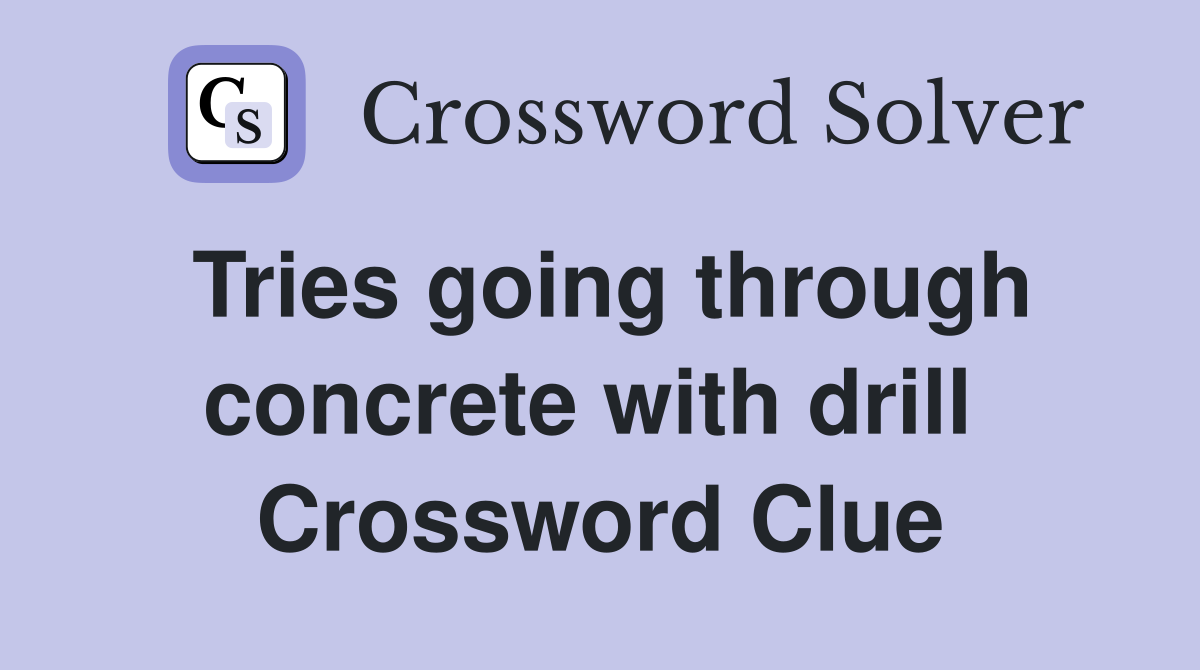 Tries going through concrete with drill  Crossword Clue