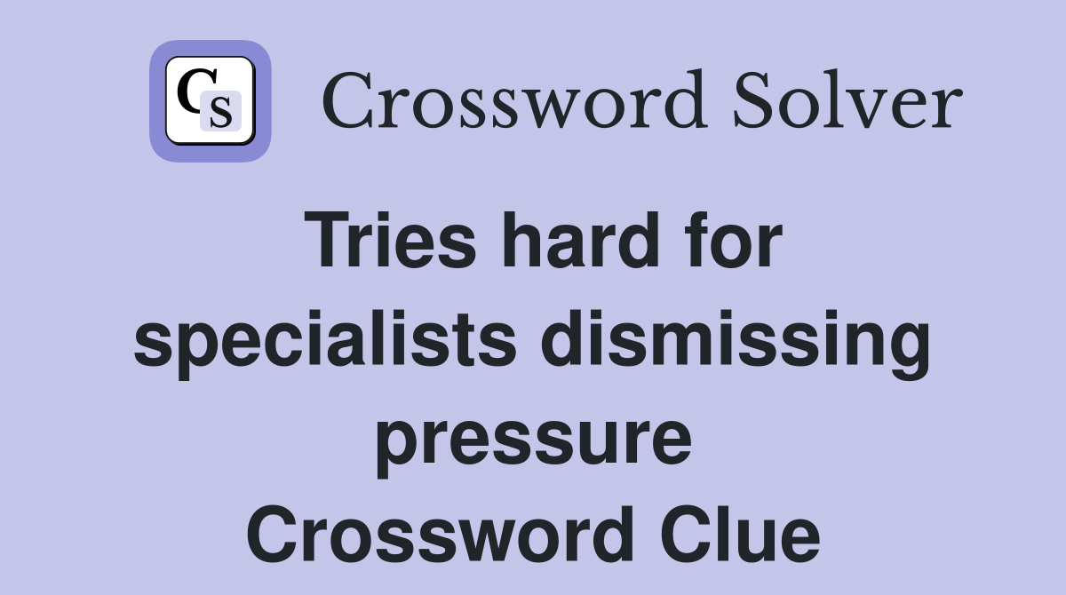 Tries hard for specialists dismissing pressure Crossword Clue