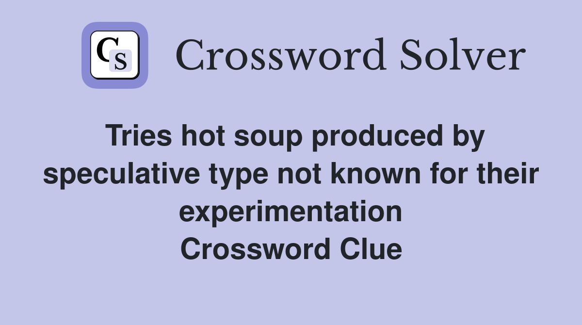 Tries hot soup produced by speculative type not known for their experimentation Crossword Clue