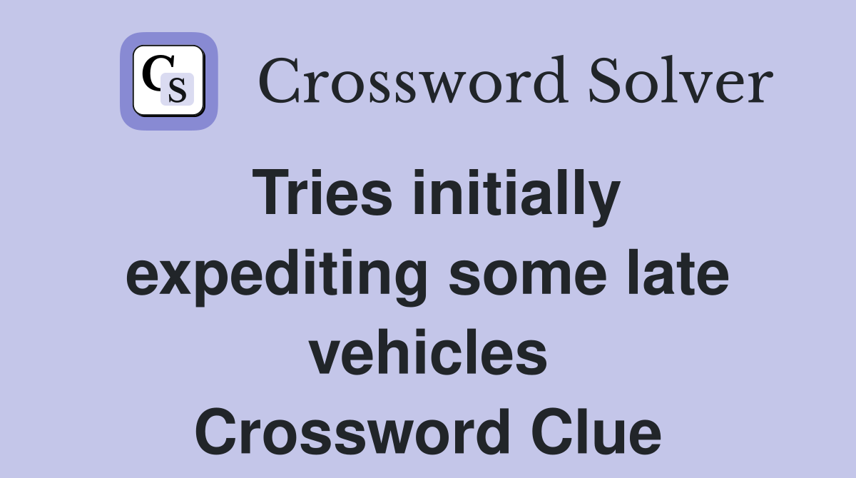 Tries initially expediting some late vehicles Crossword Clue