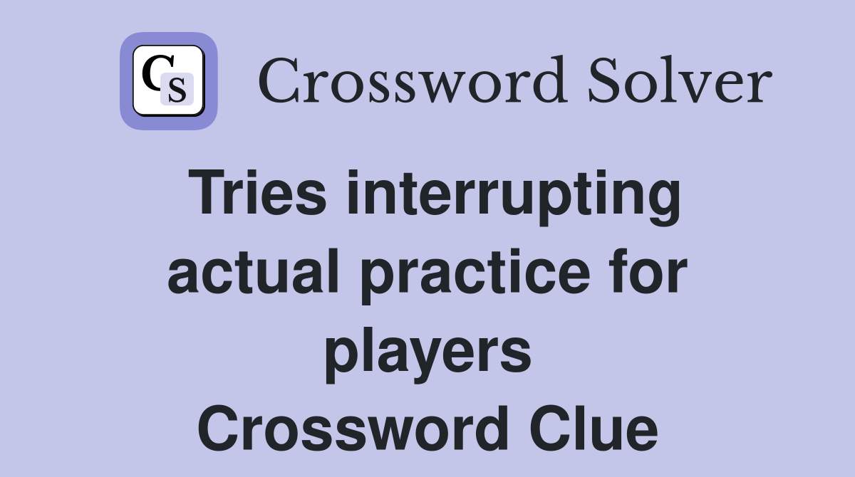 Tries interrupting actual practice for players Crossword Clue