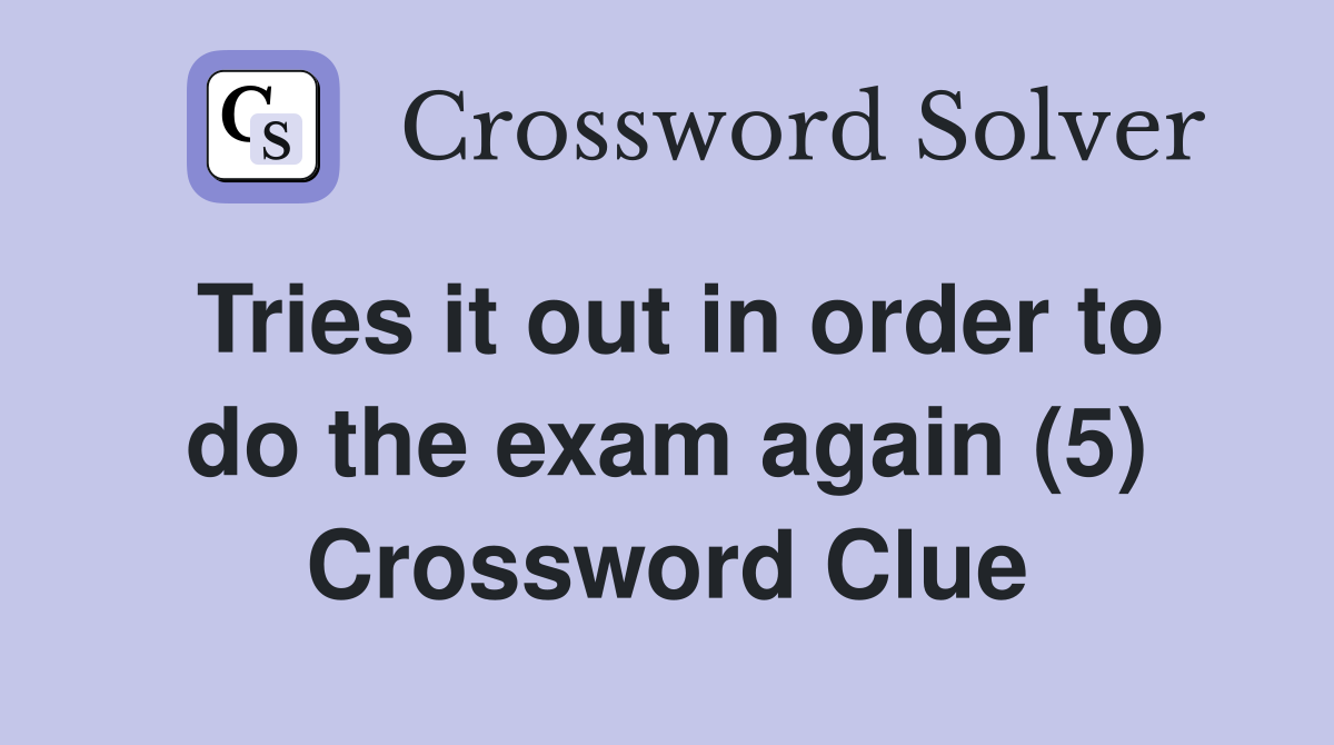 Tries it out in order to do the exam again (5) Crossword Clue