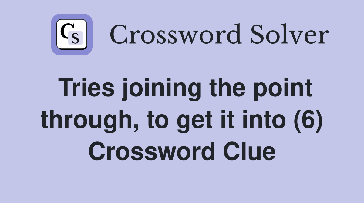 Tries joining the point through, to get it into (6) Crossword Clue