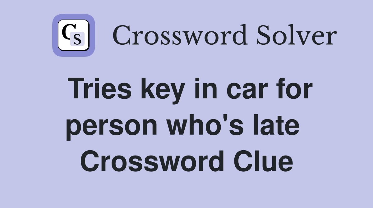 Tries key in car for person who's late  Crossword Clue