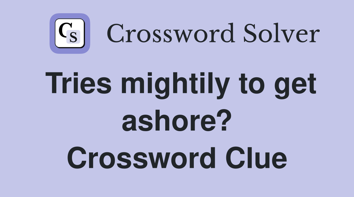 Tries mightily to get ashore? Crossword Clue