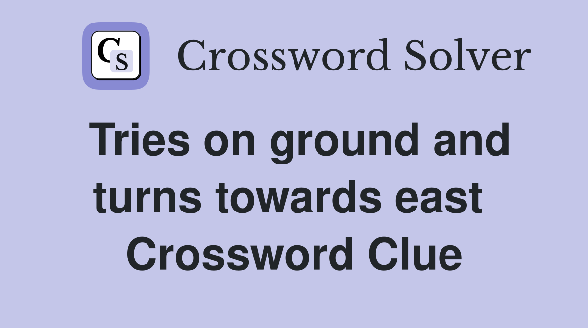 Tries on ground and turns towards east  Crossword Clue