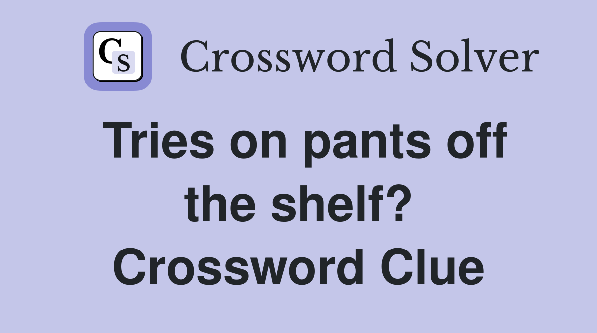 Tries on pants off the shelf? Crossword Clue