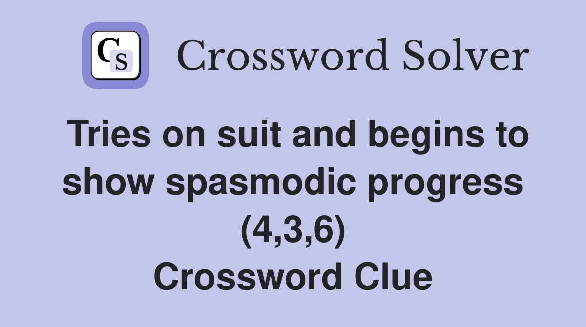 Tries on suit and begins to show spasmodic progress (4,3,6) Crossword Clue