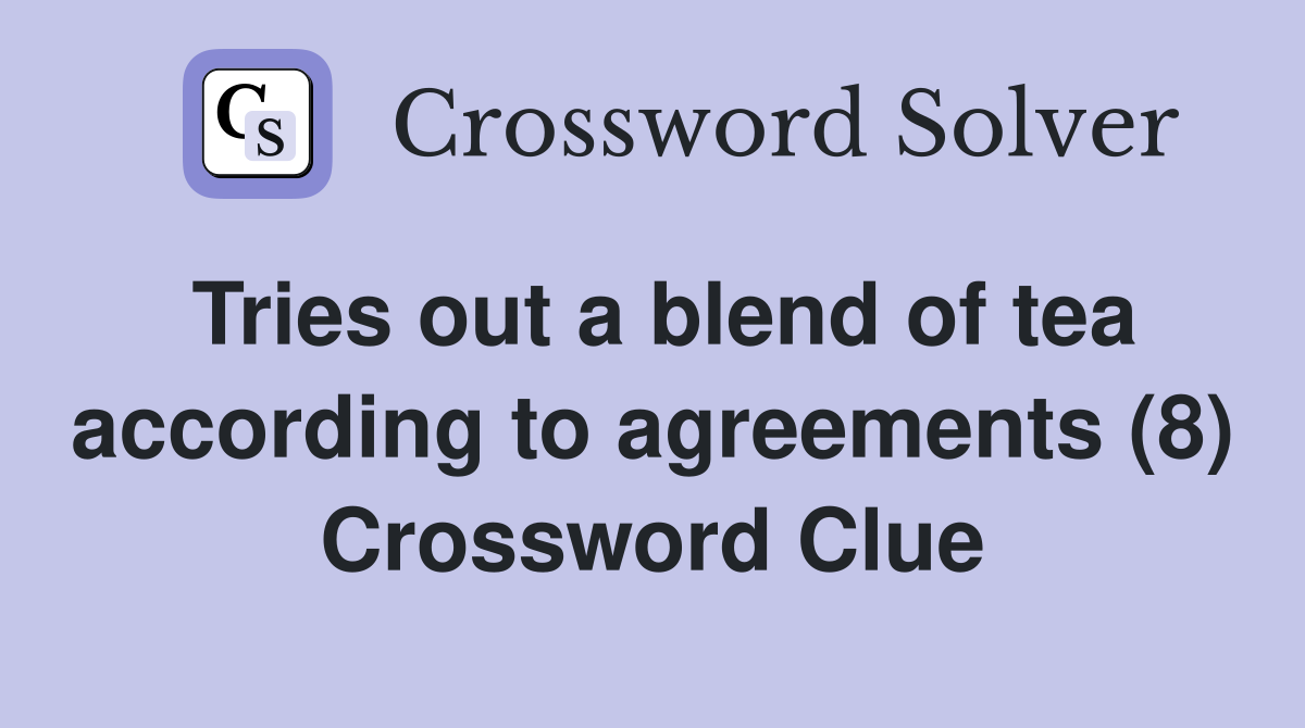 Tries out a blend of tea according to agreements (8) Crossword Clue
