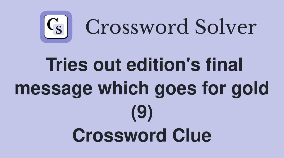 Tries out edition's final message which goes for gold (9) Crossword Clue