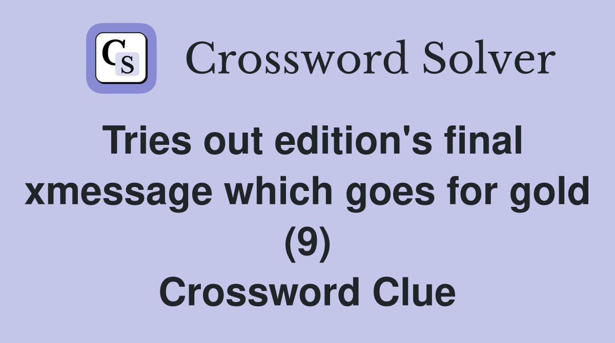 Tries out edition's final xmessage which goes for gold (9) Crossword Clue