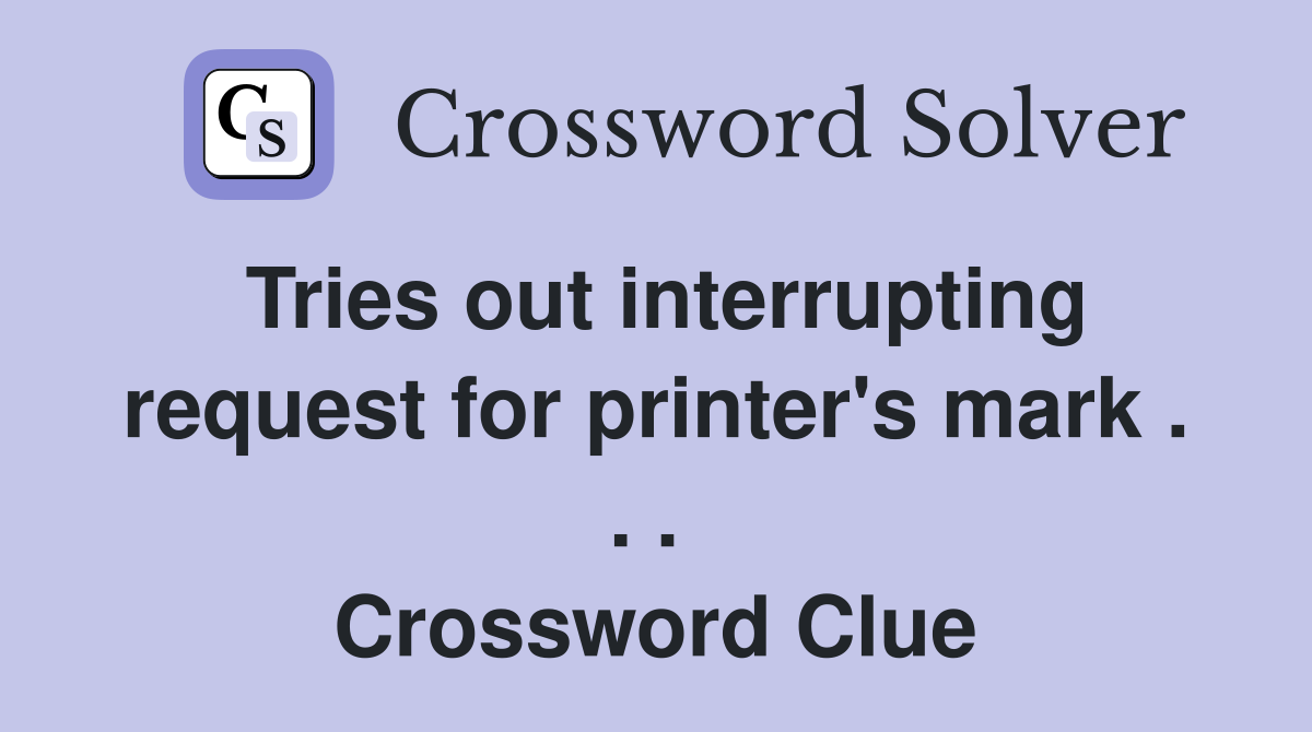 Tries out interrupting request for printer's mark . . .  Crossword Clue