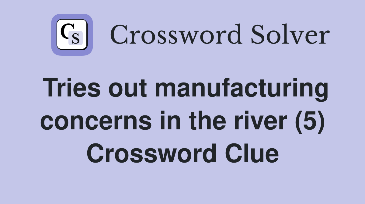Tries out manufacturing concerns in the river (5) Crossword Clue