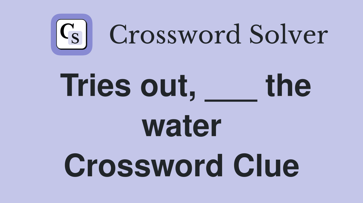 Tries out, ___ the water Crossword Clue