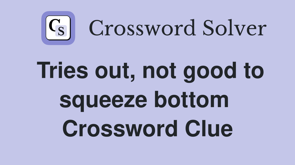 Tries out, not good to squeeze bottom  Crossword Clue