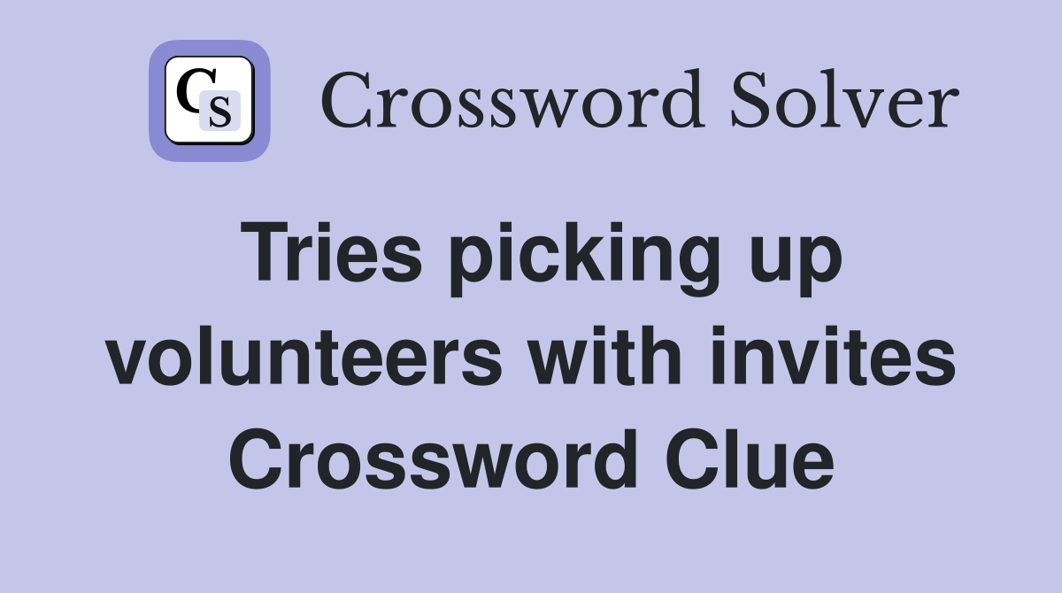 Tries picking up volunteers with invites Crossword Clue