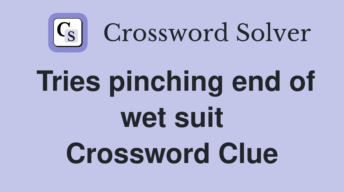 Tries pinching end of wet suit Crossword Clue