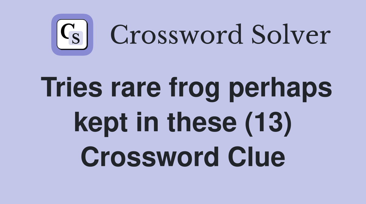 Tries rare frog perhaps kept in these (13) Crossword Clue
