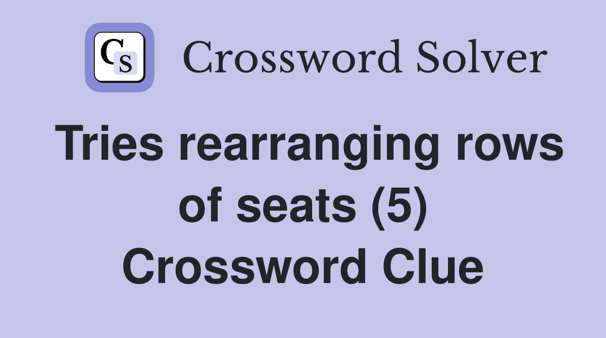 Tries rearranging rows of seats (5) Crossword Clue