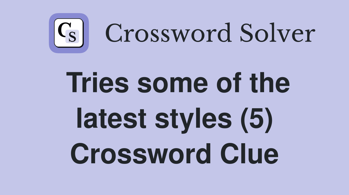 Tries some of the latest styles (5) Crossword Clue