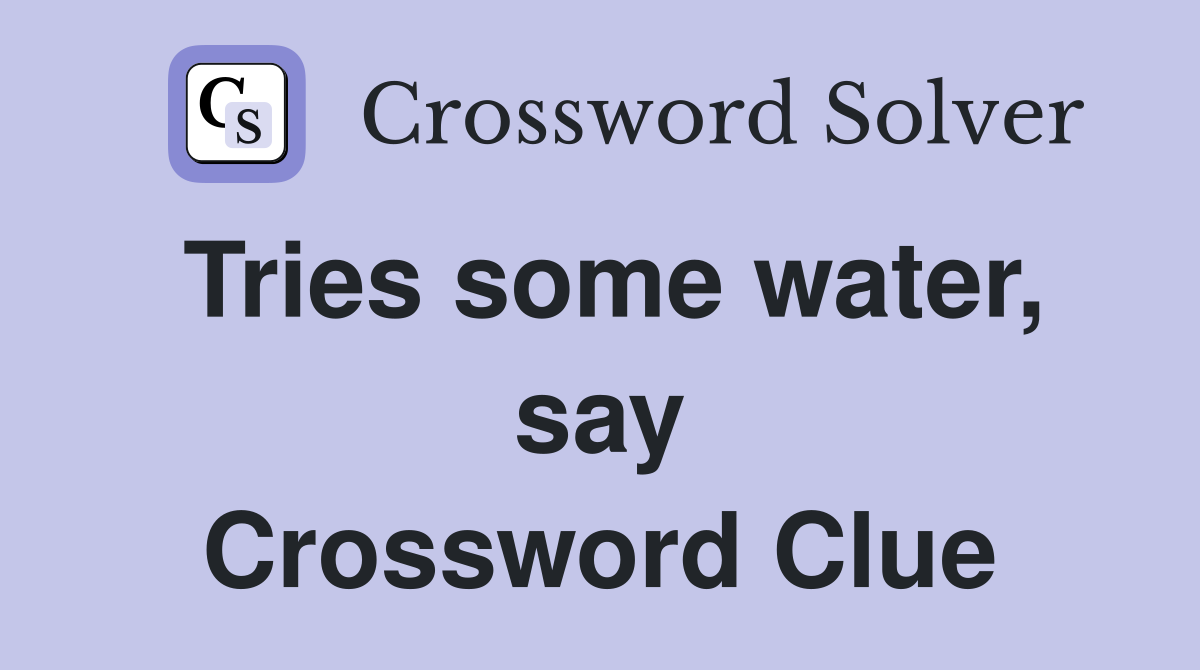 Tries some water, say Crossword Clue