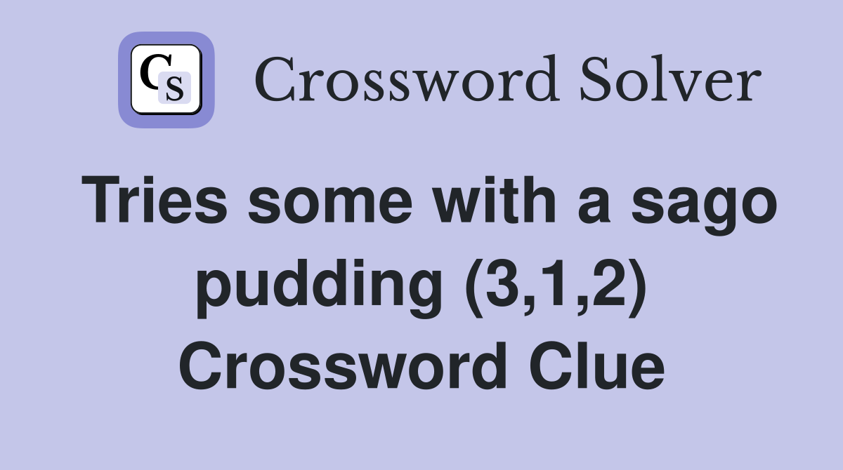 Tries some with a sago pudding (3,1,2) Crossword Clue