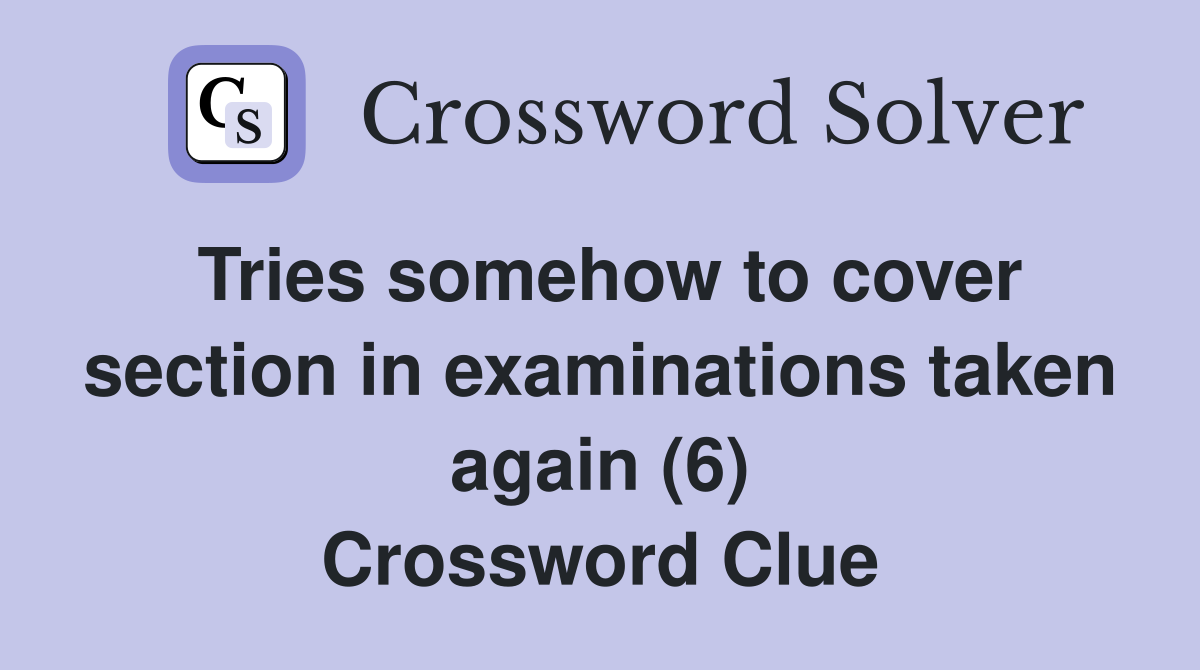 Tries somehow to cover section in examinations taken again (6) Crossword Clue