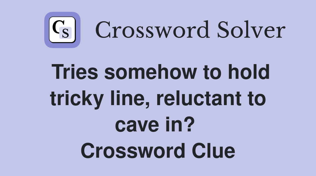 Tries somehow to hold tricky line, reluctant to cave in?  Crossword Clue