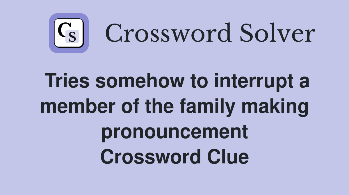 Tries somehow to interrupt a member of the family making pronouncement Crossword Clue