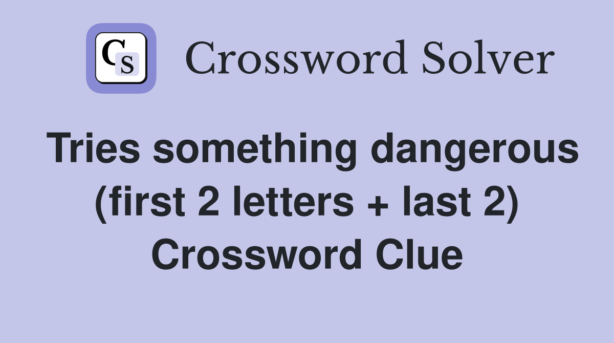 Tries something dangerous (first 2 letters + last 2) Crossword Clue